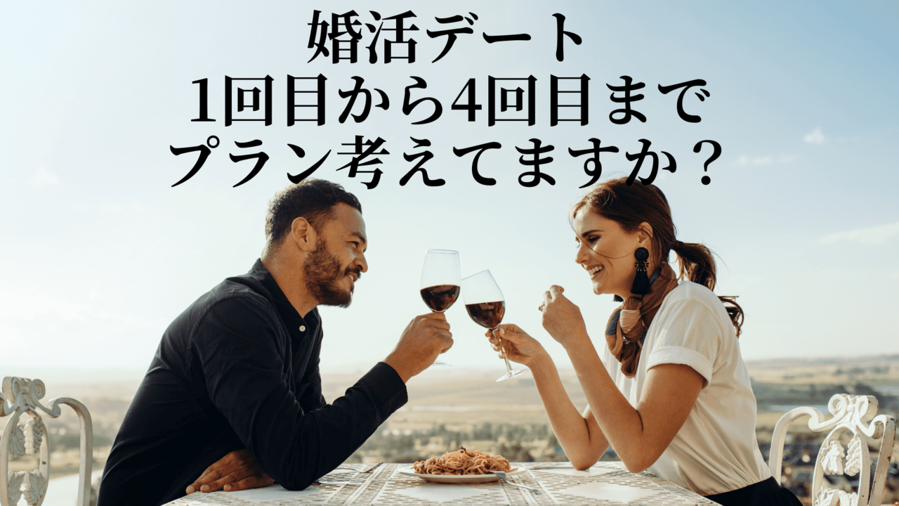 婚活デート1回目から4回目までプラン考えてますか?
